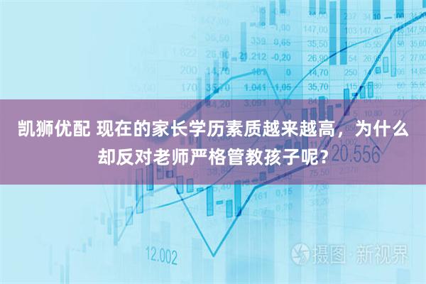 凯狮优配 现在的家长学历素质越来越高，为什么却反对老师严格管教孩子呢？
